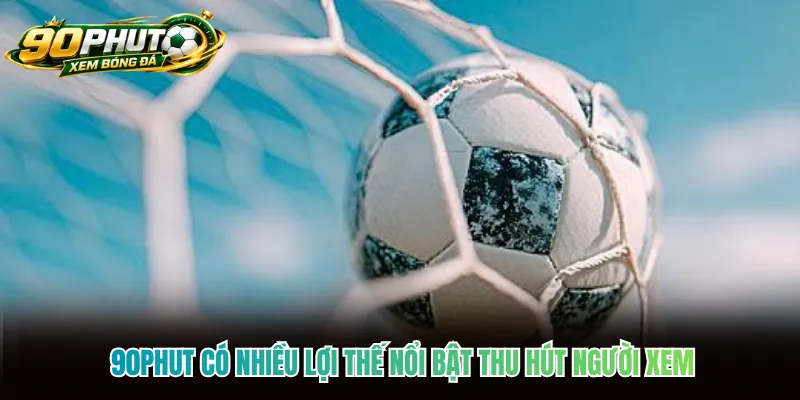 90phut có nhiều lợi thế nổi bật thu hút người xem