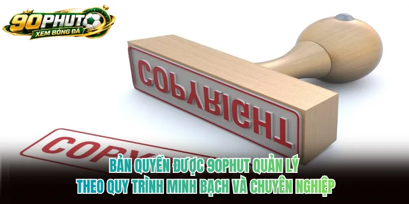 Bản quyền được 90phut quản lý theo quy trình minh bạch và chuyên nghiệp