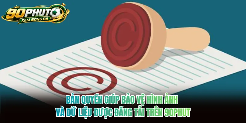Bản quyền giúp bảo vệ hình ảnh và dữ liệu được đăng tải trên 90phut