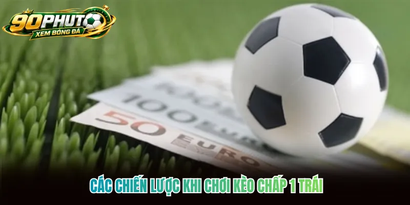 Các chiến lược khi chơi kèo chấp 1 trái