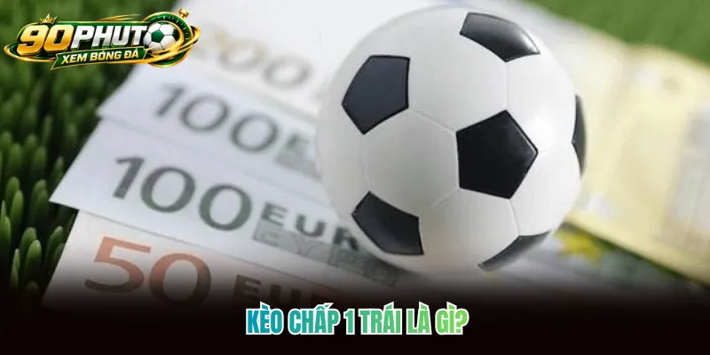 Kèo chấp 1 trái là gì?