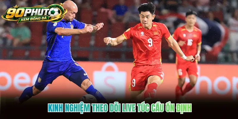Kinh nghiệm theo dõi live túc cầu ổn định