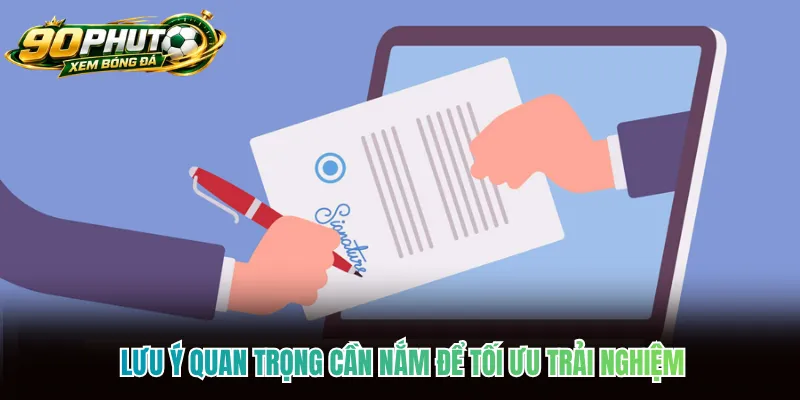 Lưu ý quan trọng cần nắm để tối ưu trải nghiệm