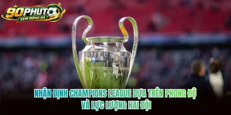 Nhận định Champions League dựa trên phong độ và lực lượng hai đội Nhận định Champions League dựa trên phong độ và lực lượng hai đội