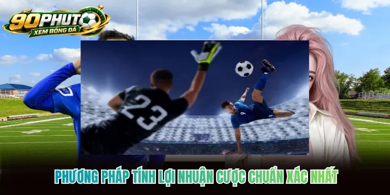 Phương pháp tính lợi nhuận cược chuẩn xác nhất Phương pháp tính lợi nhuận cược chuẩn xác nhất