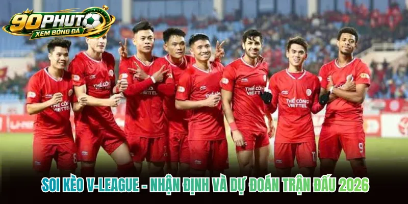 Soi Kèo V-League - Nhận Định Và Dự Đoán Trận Đấu 2026