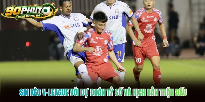 Soi kèo V-League với dự đoán tỷ số và kịch bản trận đấu Soi kèo V-League với dự đoán tỷ số và kịch bản trận đấu