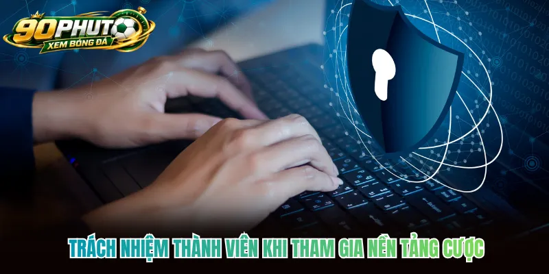 Trách nhiệm thành viên khi tham gia nền tảng cược
